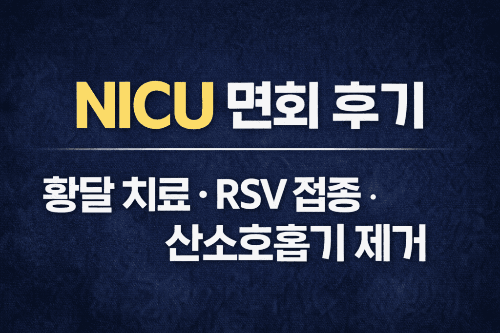 NICU 면회 후기 황달 치료 RSV 접종 산소호흡기 제거 과정 경험 정리